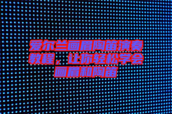 愛爾蘭畫眉陶笛演奏教程，讓你輕松學(xué)會畫眉和陶笛