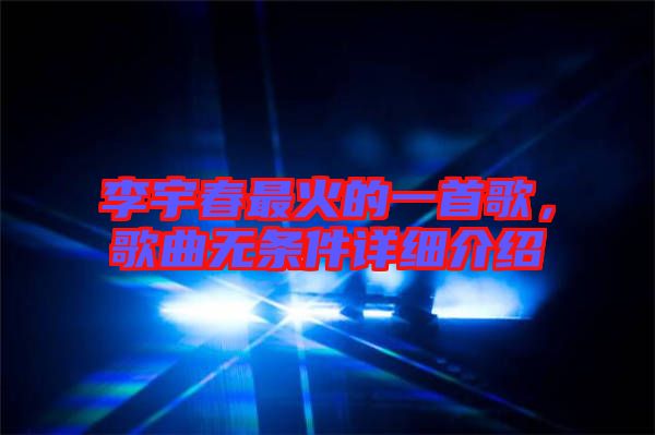 李宇春最火的一首歌，歌曲無條件詳細(xì)介紹