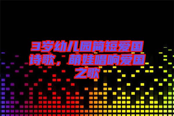 3歲幼兒園簡短愛國詩歌，萌娃唱響愛國之歌