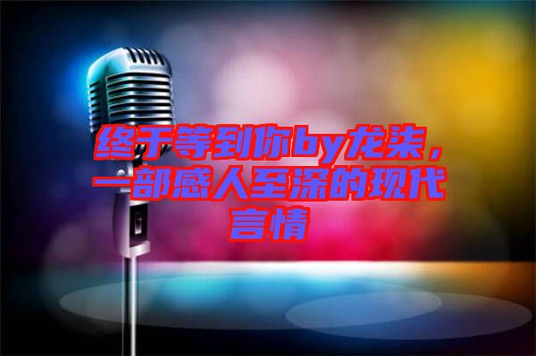 終于等到你by龍柒，一部感人至深的現(xiàn)代言情