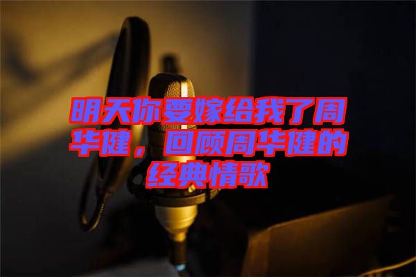 明天你要嫁給我了周華健，回顧周華健的經(jīng)典情歌