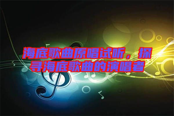 海底歌曲原唱試聽，探尋海底歌曲的演唱者