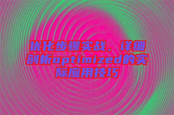 優(yōu)化步驟實戰(zhàn)，詳細剖析optimized的實際應用技巧