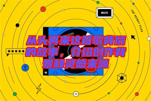 從頭再來這首歌背后的故事，介紹創(chuàng)作背景和靈感來源