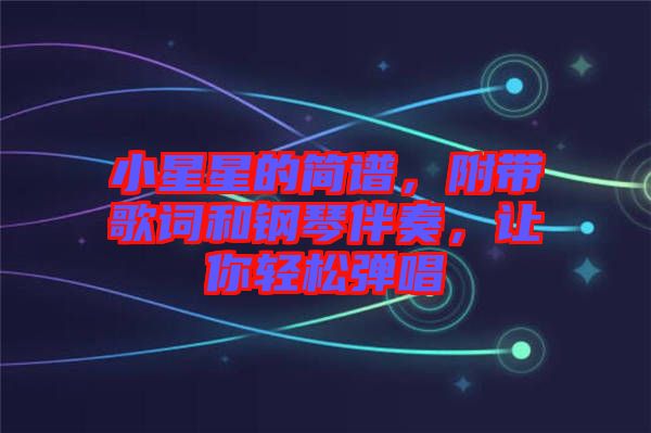 小星星的簡譜，附帶歌詞和鋼琴伴奏，讓你輕松彈唱