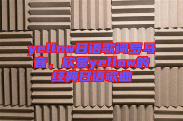 yellow日語(yǔ)歌詞羅馬音，欣賞yellow的經(jīng)典日語(yǔ)歌曲