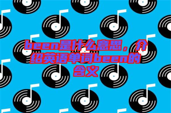 been是什么意思，介紹英語(yǔ)單詞been的含義