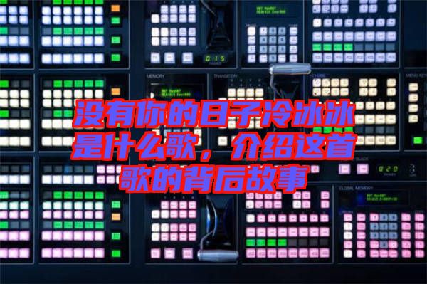 沒有你的日子冷冰冰是什么歌，介紹這首歌的背后故事