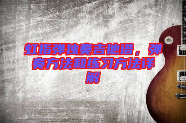 虹指彈獨奏吉他譜，彈奏方法和練習方法詳解