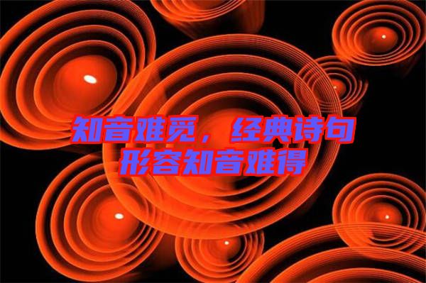 知音難覓，經(jīng)典詩(shī)句形容知音難得