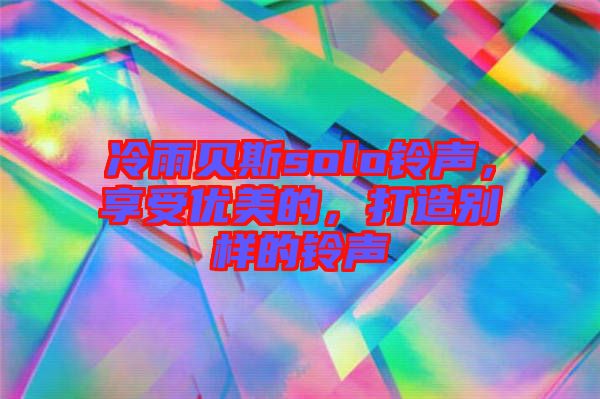 冷雨貝斯solo鈴聲，享受優(yōu)美的，打造別樣的鈴聲