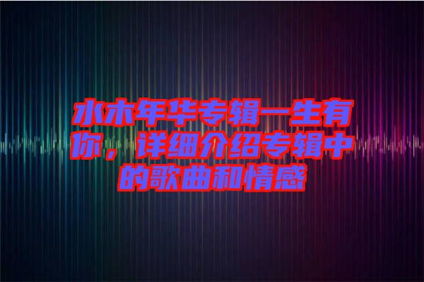 水木年華專輯一生有你，詳細(xì)介紹專輯中的歌曲和情感