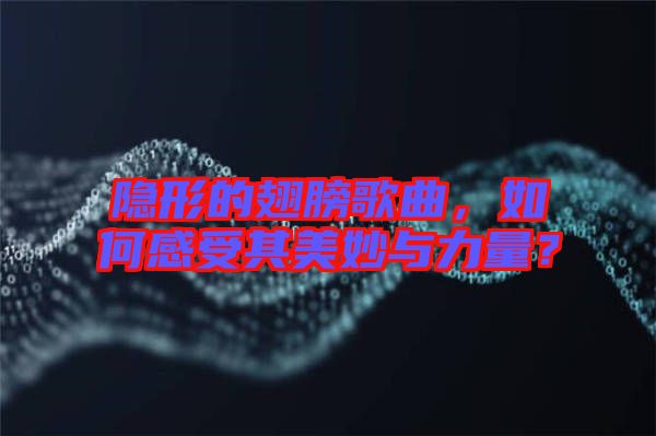 隱形的翅膀歌曲，如何感受其美妙與力量？