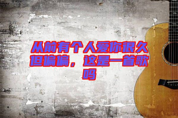 從前有個(gè)人愛(ài)你很久但偏偏，這是一首歌嗎