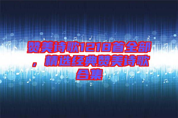 贊美詩(shī)歌1218首全部，精選經(jīng)典贊美詩(shī)歌合集