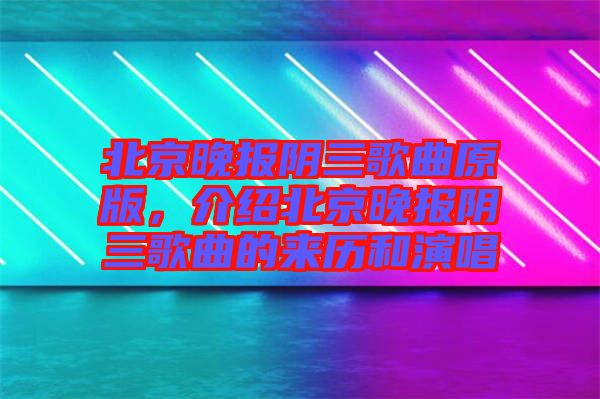 北京晚報(bào)陰三歌曲原版，介紹北京晚報(bào)陰三歌曲的來(lái)歷和演唱