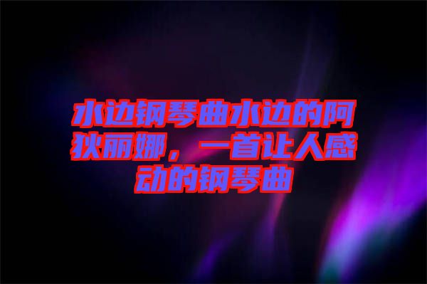 水邊鋼琴曲水邊的阿狄麗娜，一首讓人感動的鋼琴曲