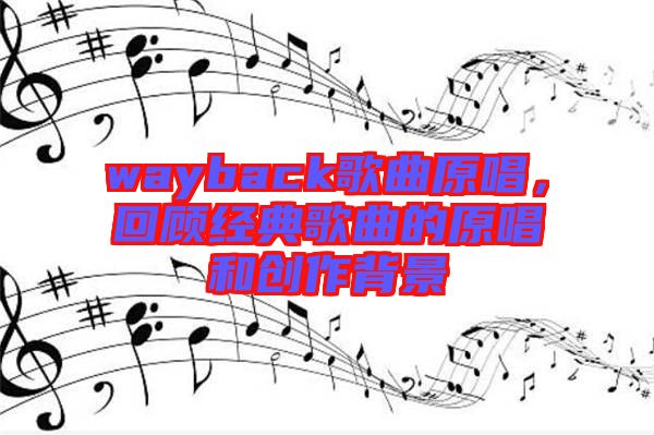 wayback歌曲原唱，回顧經(jīng)典歌曲的原唱和創(chuàng)作背景