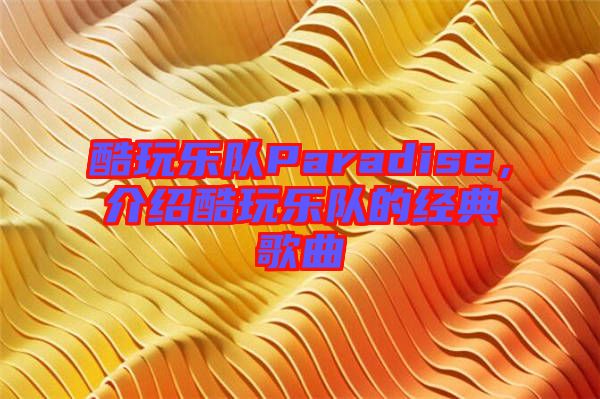 酷玩樂(lè)隊(duì)Paradise，介紹酷玩樂(lè)隊(duì)的經(jīng)典歌曲