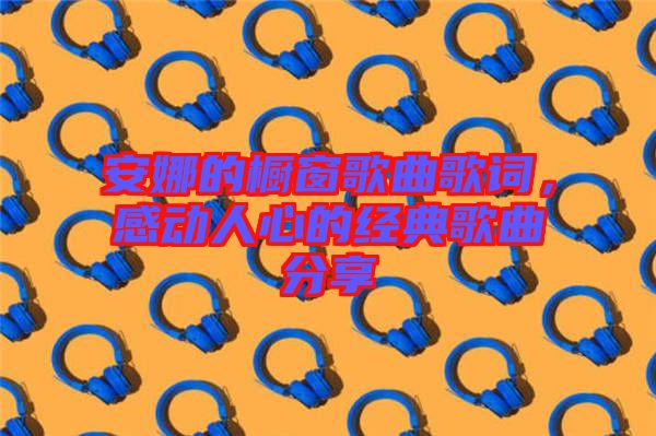 安娜的櫥窗歌曲歌詞，感動人心的經(jīng)典歌曲分享