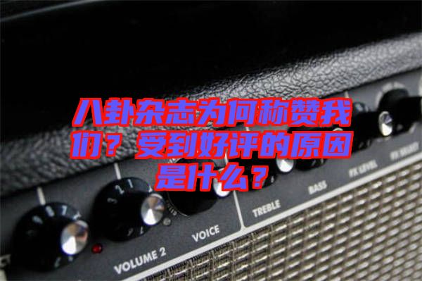 八卦雜志為何稱贊我們？受到好評的原因是什么？