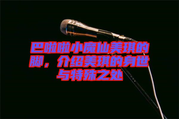 巴啦啦小魔仙美琪的腳，介紹美琪的身世與特殊之處