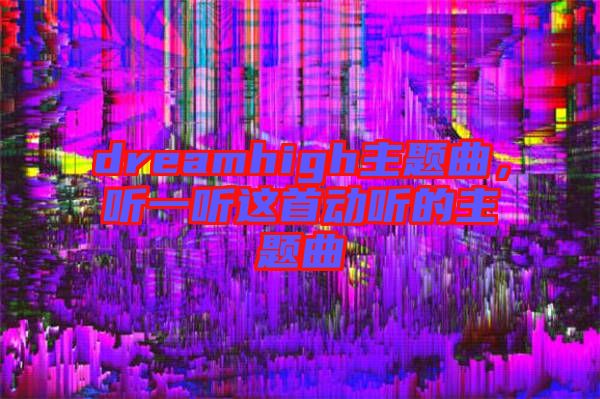dreamhigh主題曲，聽一聽這首動(dòng)聽的主題曲