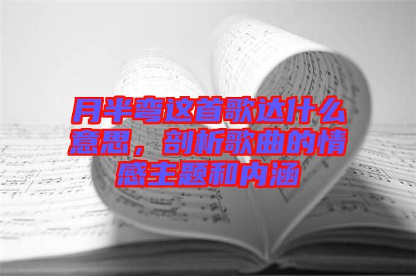 月半彎這首歌達(dá)什么意思，剖析歌曲的情感主題和內(nèi)涵