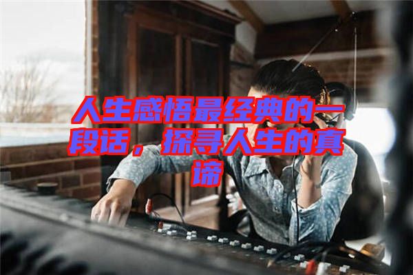 人生感悟最經(jīng)典的一段話，探尋人生的真諦