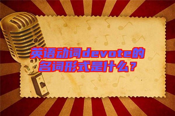 英語動(dòng)詞devote的名詞形式是什么？