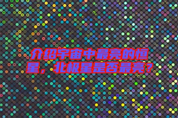 介紹宇宙中最亮的恒星，北極星是否最亮？