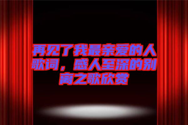 再見了我最親愛的人歌詞，感人至深的別離之歌欣賞