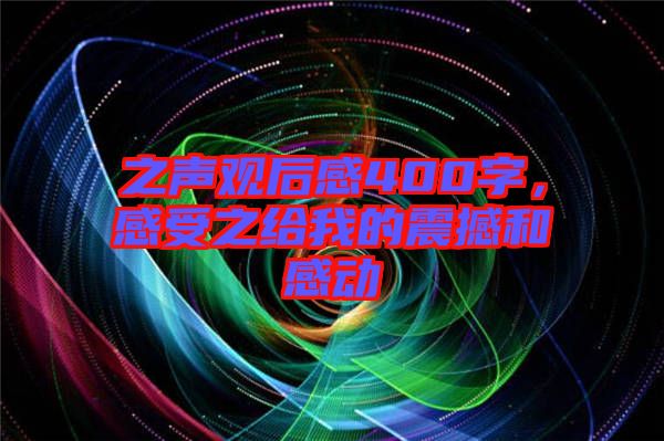 之聲觀后感400字，感受之給我的震撼和感動