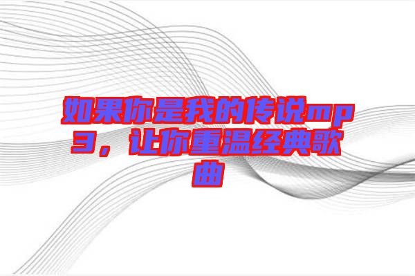 如果你是我的傳說mp3，讓你重溫經(jīng)典歌曲