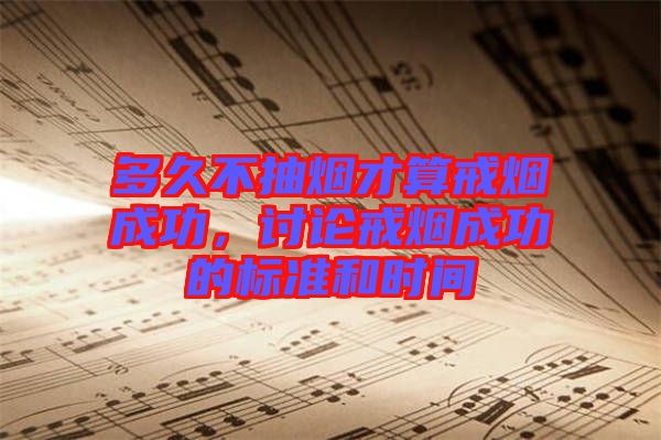 多久不抽煙才算戒煙成功，討論戒煙成功的標(biāo)準(zhǔn)和時(shí)間