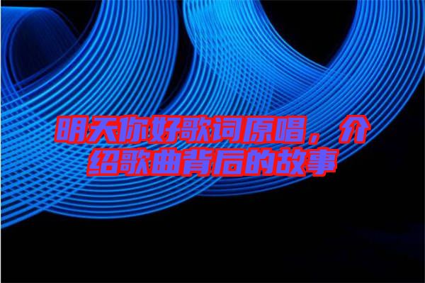 明天你好歌詞原唱，介紹歌曲背后的故事