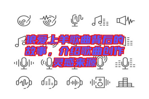 狼愛上羊歌曲背后的故事，介紹歌曲創(chuàng)作靈感來(lái)源