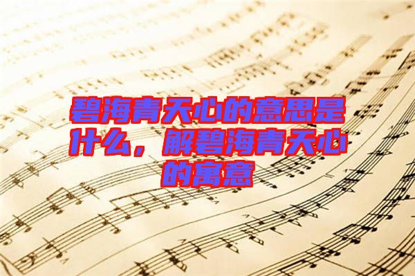 碧海青天心的意思是什么，解碧海青天心的寓意