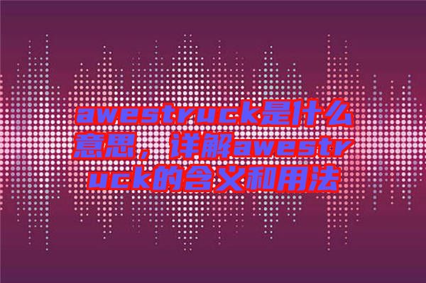 awestruck是什么意思，詳解awestruck的含義和用法