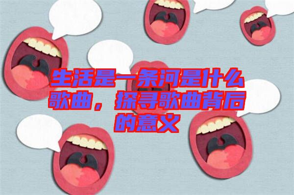 生活是一條河是什么歌曲，探尋歌曲背后的意義