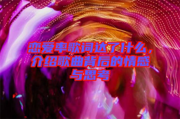 戀愛率歌詞達了什么，介紹歌曲背后的情感與思考