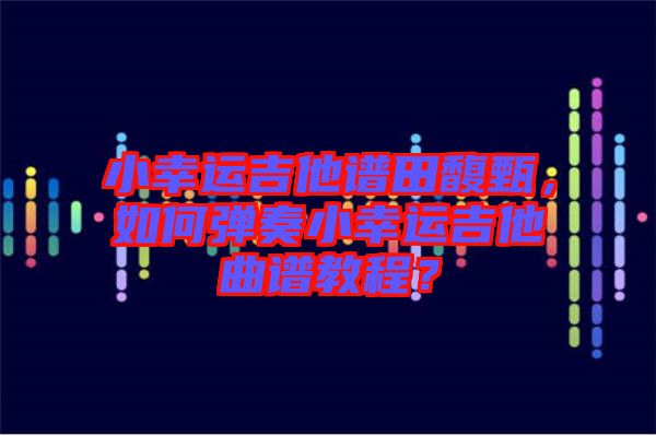 小幸運(yùn)吉他譜田馥甄，如何彈奏小幸運(yùn)吉他曲譜教程？