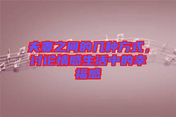 夫妻之間的幾種方式，討論情感生活中的幸福感