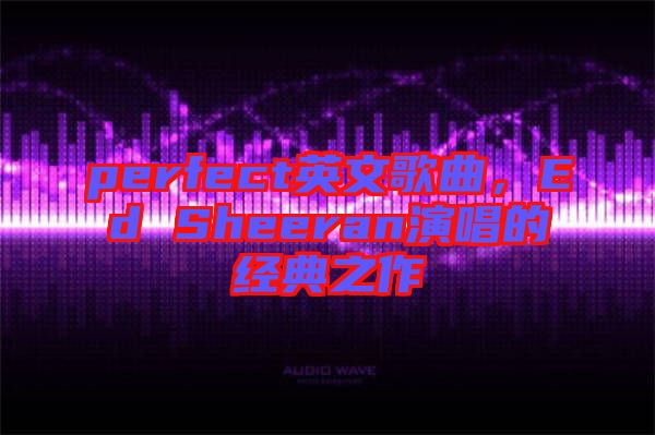 perfect英文歌曲，Ed Sheeran演唱的經(jīng)典之作