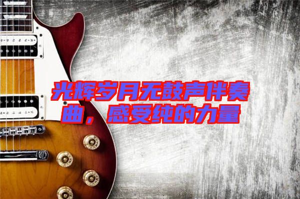 光輝歲月無(wú)鼓聲伴奏曲，感受純的力量