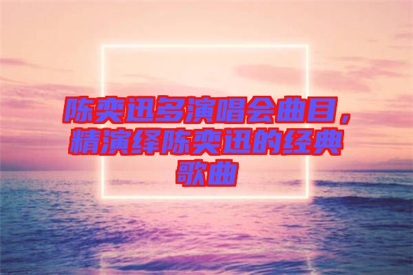 陳奕迅多演唱會(huì)曲目，精演繹陳奕迅的經(jīng)典歌曲