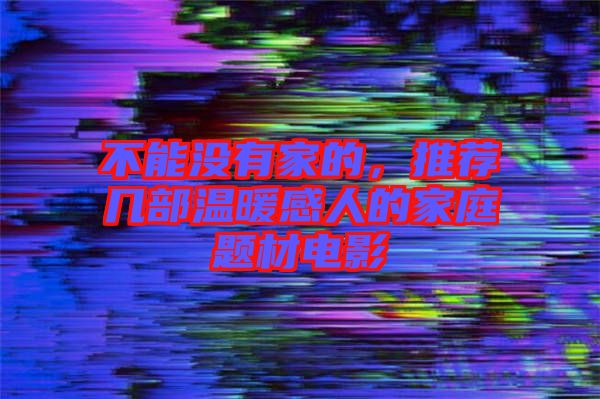 不能沒有家的，推薦幾部溫暖感人的家庭題材電影