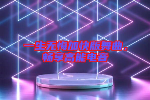 一生無悔加快版舞曲，暢享高能電音