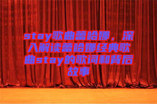 stay歌曲蕾哈娜，深入解讀蕾哈娜經(jīng)典歌曲stay的歌詞和背后故事