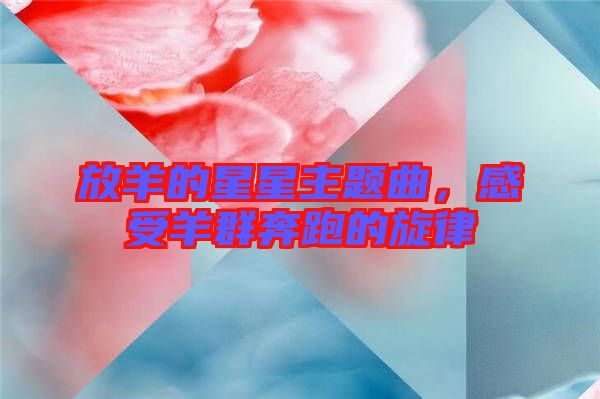 放羊的星星主題曲，感受羊群奔跑的旋律